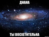 диана ты восхетительна