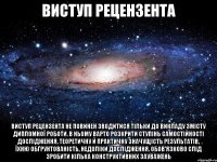 виступ рецензента виступ рецензента не повинен зводитися тільки до викладу змісту дипломної роботи. в ньому варто розкрити ступінь самостійності дослідження, теоретичну й практичну значущість результатів, їхню обґрунтованість, недоліки дослідження. обов'язково слід зробити кілька конструктивних зауважень