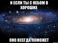 и если ты с небом в хороших оно всегда поможет