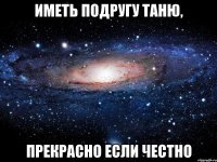 иметь подругу таню, прекрасно если честно