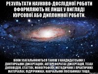 результати науково-дослідної роботи оформляють не лише у вигляді курсової або дипломної роботи. вони узагальнюються також у кандидатських і докторських дисертаціях, авторефератах дисертацій, тезах доповідей, статтях, монографіях, методичних і практичних матеріалах, підручниках, навчальних посібниках тощо.