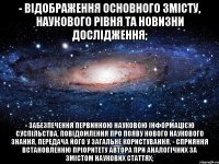 - відображення основного змісту, наукового рівня та новизни дослідження; - забезпечення первинною науковою інформацією суспільства, повідомлення про появу нового наукового знання, передача його у загальне користування. - сприяння встановленню пріоритету автора при аналогічних за змістом наукових статтях;