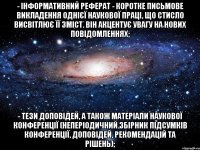 - інформативний реферат - коротке письмове викладення однієї наукової праці, що стисло висвітлює її зміст. він акцентує увагу на нових повідомленнях; - тези доповідей, а також матеріали наукової конференції (неперіодичний збірник підсумків конференції, доповідей, рекомендацій та рішень);