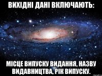 вихідні дані включають: місце випуску видання, назву видавництва, рік випуску.