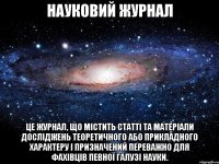 науковий журнал це журнал, що містить статті та матеріали досліджень теоретичного або прикладного характеру і призначений переважно для фахівців певної галузі науки.