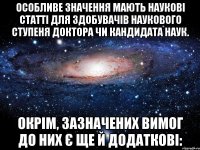 особливе значення мають наукові статті для здобувачів наукового ступеня доктора чи кандидата наук. окрім, зазначених вимог до них є ще й додаткові: