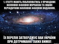 1. статті мають публікуватись у провідних наукових фахових журналах та інших періодичних наукових фахових виданнях. їх перелік затверджує вак україни при дотриманні таких вимог: