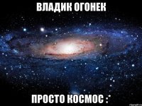 Владик Огонек просто космос :*