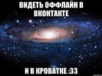 ВИДЕТЬ ОФФЛАЙН В ВКОНТАКТЕ и в кроватке :33