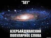 "SEY" АЗЕРБАЙДЖАНСКИЙ ПОПУЛЯРНОЕ СЛОВА