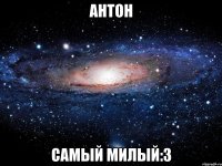 Антон Самый милый:3