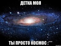 ДЕТКА МОЯ ТЫ ПРОСТО КОСМОС :***