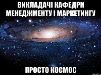 Викладачі кафедри менеджменту і маркетингу просто космос