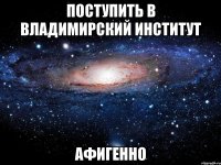 Поступить в Владимирский институт Афигенно