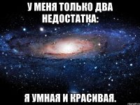 У меня только два недостатка: я умная и красивая.