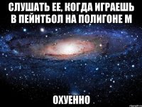 слушать ее, когда играешь в пейнтбол на полигоне М охуенно