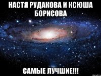 Настя Рудакова и Ксюша Борисова Самые лучшие!!!