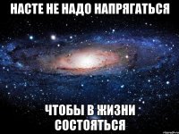 Насте не надо напрягаться чтобы в жизни состояться