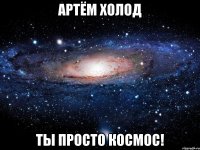 Артём Холод Ты просто космос!