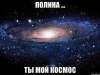 Полина ... Ты мой космос