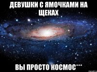 Девушки с ямочками на щеках вы просто космос***