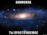 Акимовка Ты просто космос