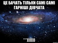 ЦЕ бачать тільки самі самі гарніші дівчата ***))))))