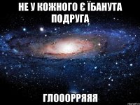 Не у кожного є їбанута подруга ГЛОООРРЯЯЯ