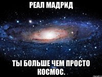 Реал Мадрид Ты больше чем просто космос.