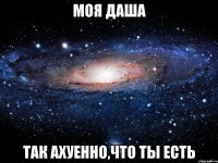 Моя Даша Так ахуенно,что ты есть