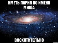 иметь парня по имени Миша восхитительно