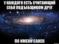 У каждого есть считающий себя подъебщиком друг по имени Санек