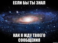 Если бы ты знал как я жду твоего сообщения