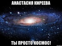 Анастасия Киреева Ты просто космос!