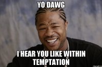 YO DAWG I HEAR YOU LIKE Within Temptation