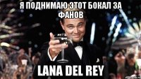 я поднимаю этот бокал за фанов lana del rey