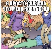 я просто сказала что меня зовут седа 