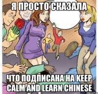 Я просто сказала что подписана на KEEP CALM AND LEARN CHINESE