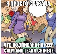 Я просто сказала, что подписана на KEEP CALM AND LEARN CHINESE