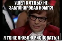 ушёл в отдых не заблокировав комп?! я тоже люблю рисковать))