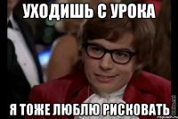 уходишь с урока я тоже люблю рисковать