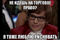 Не идёшь на Торговое право? Я тоже люблю рисковать