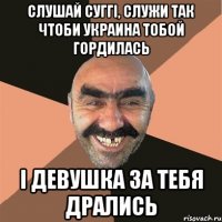 слушай суггі, служи так чтоби украина тобой гордилась і девушка за тебя дрались