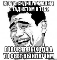 когда сидиш в туалете с гаджетом и тебе говорят выходи а то свет выключим