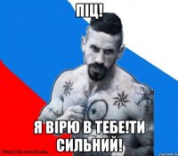 піц! я вірю в тебе!ти сильний!