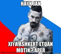 hayk jan xiya ashkert etqan motik? aper