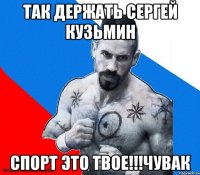 так держать сергей кузьмин спорт это твое!!!чувак