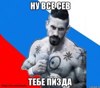 Ну все сев тебе пизда