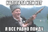 напугала или нет я все равно пойду