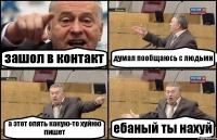 зашол в контакт думал пообщаюсь с людьми а этот опять какую-то хуйню пишет ебаный ты нахуй